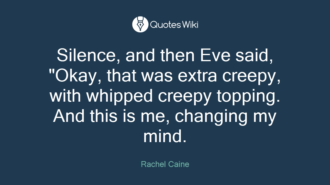 Silence, and then Eve said, "Okay, that was extra creepy, with whipped creepy topping. And this is me, changing my mind.