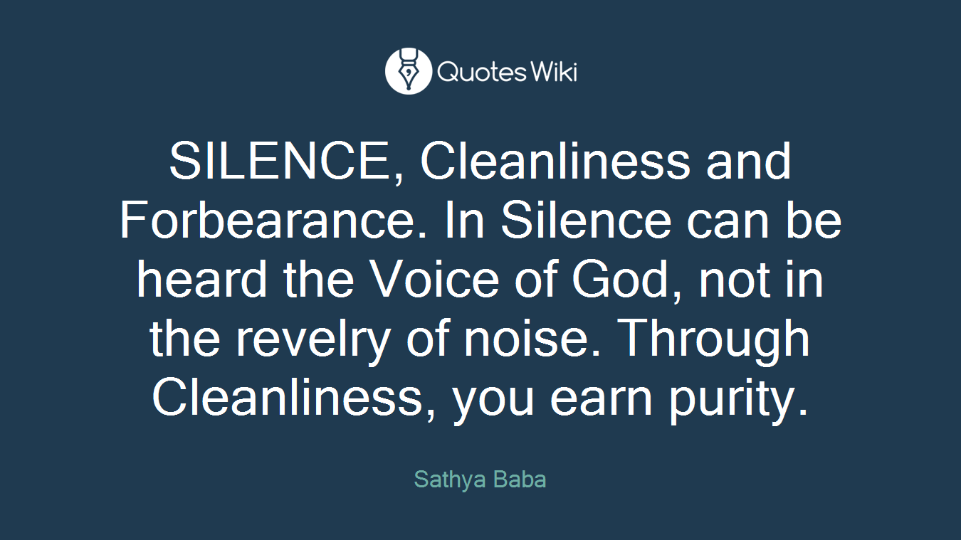 SILENCE, Cleanliness and Forbearance. In Silence can be heard the Voice of God, not in the revelry of noise. Through Cleanliness, you earn purity.