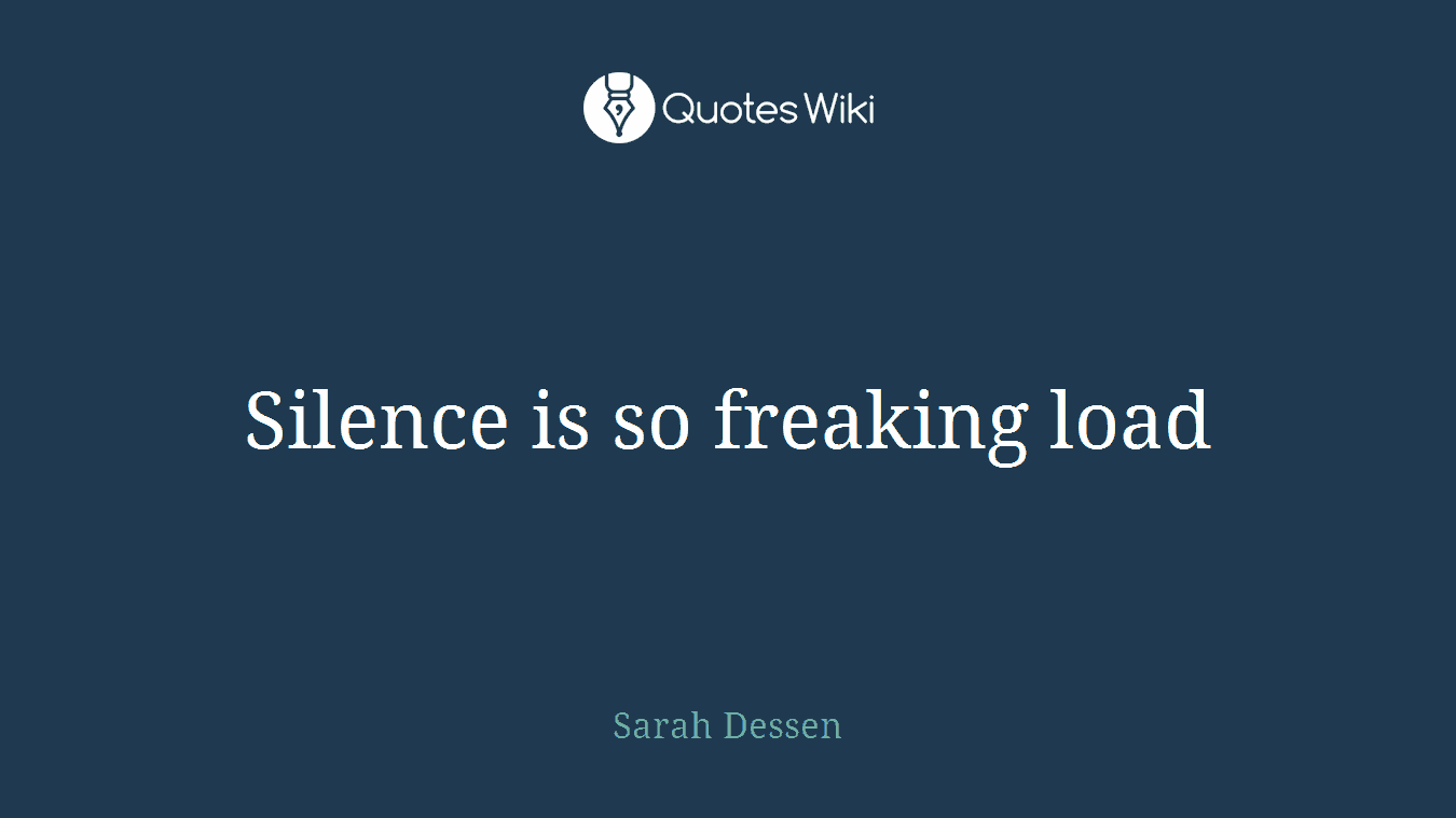 Silence is so freaking load