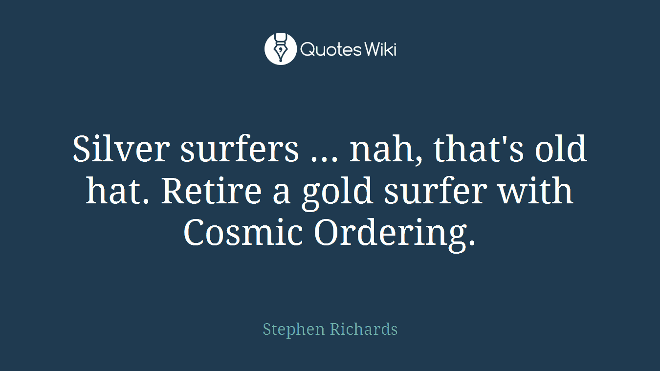 Silver surfers ... nah, that's old hat. Retire a gold surfer with Cosmic Ordering.