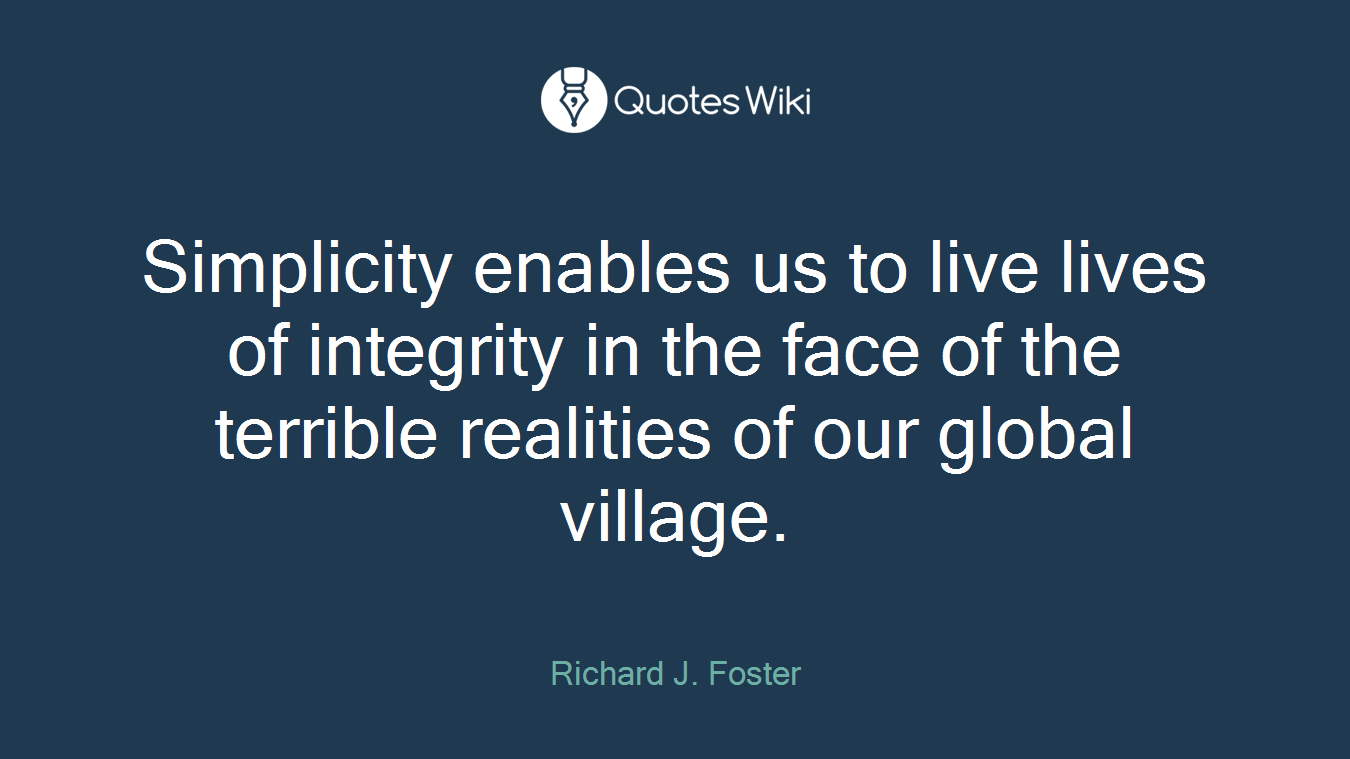 Simplicity enables us to live lives of integrity in the face of the terrible realities of our global village.