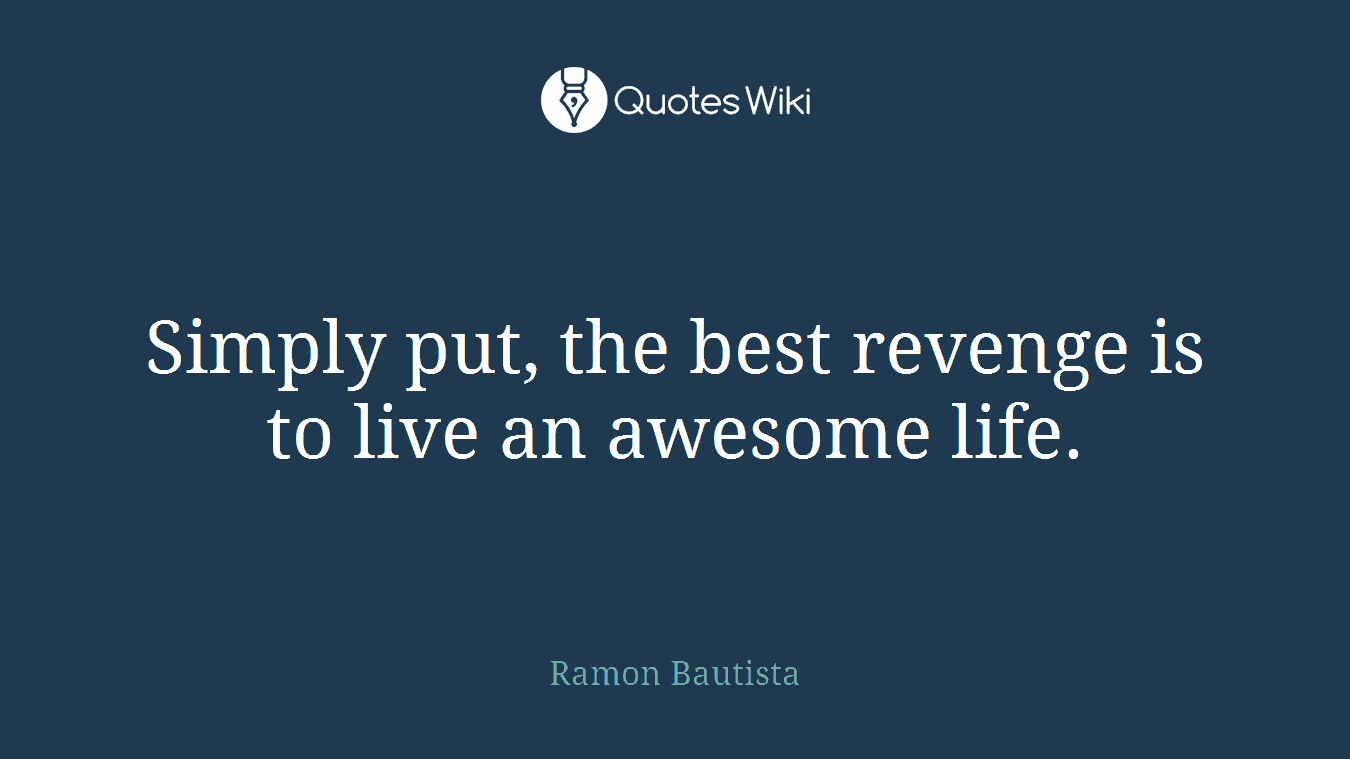 Simply put, the best revenge is to live an awesome life.