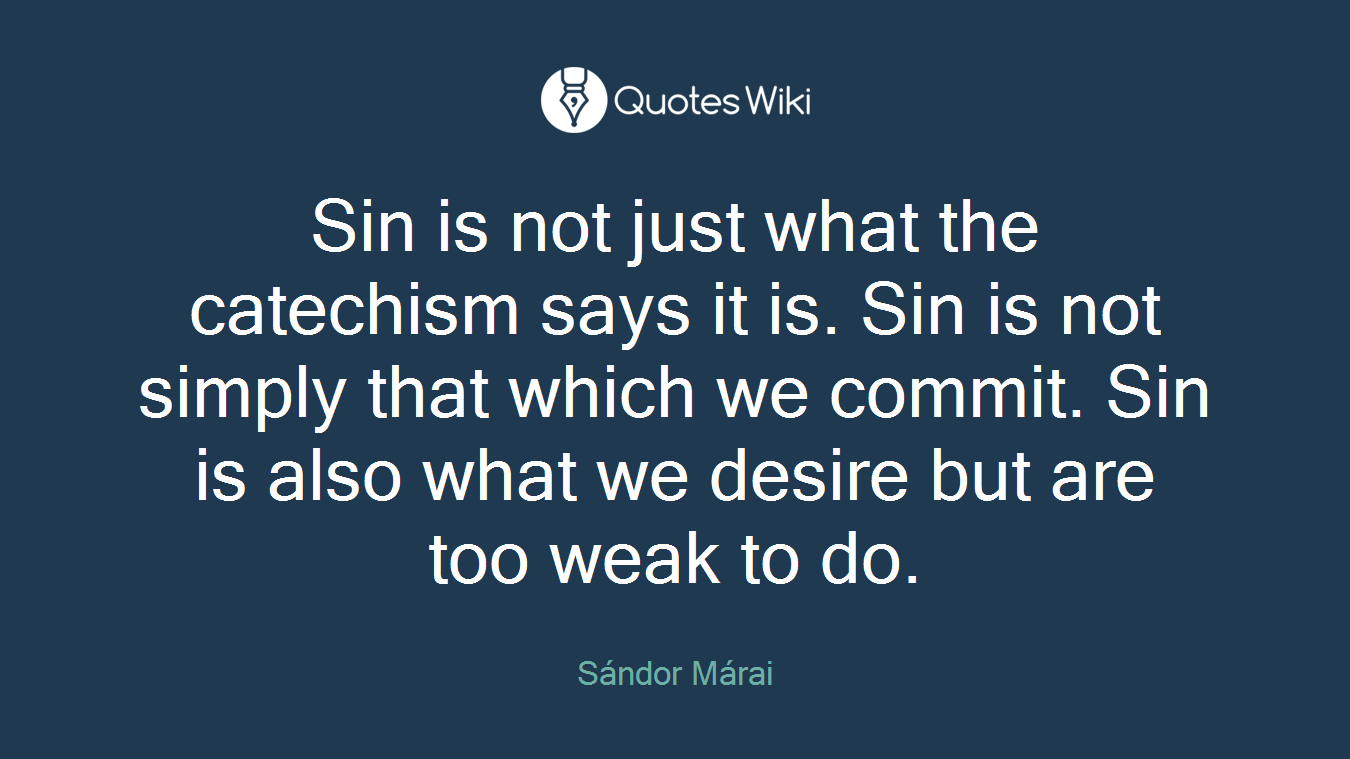 Sin is not just what the catechism says it is. Sin is not simply that which we commit. Sin is also what we desire but are too weak to do.