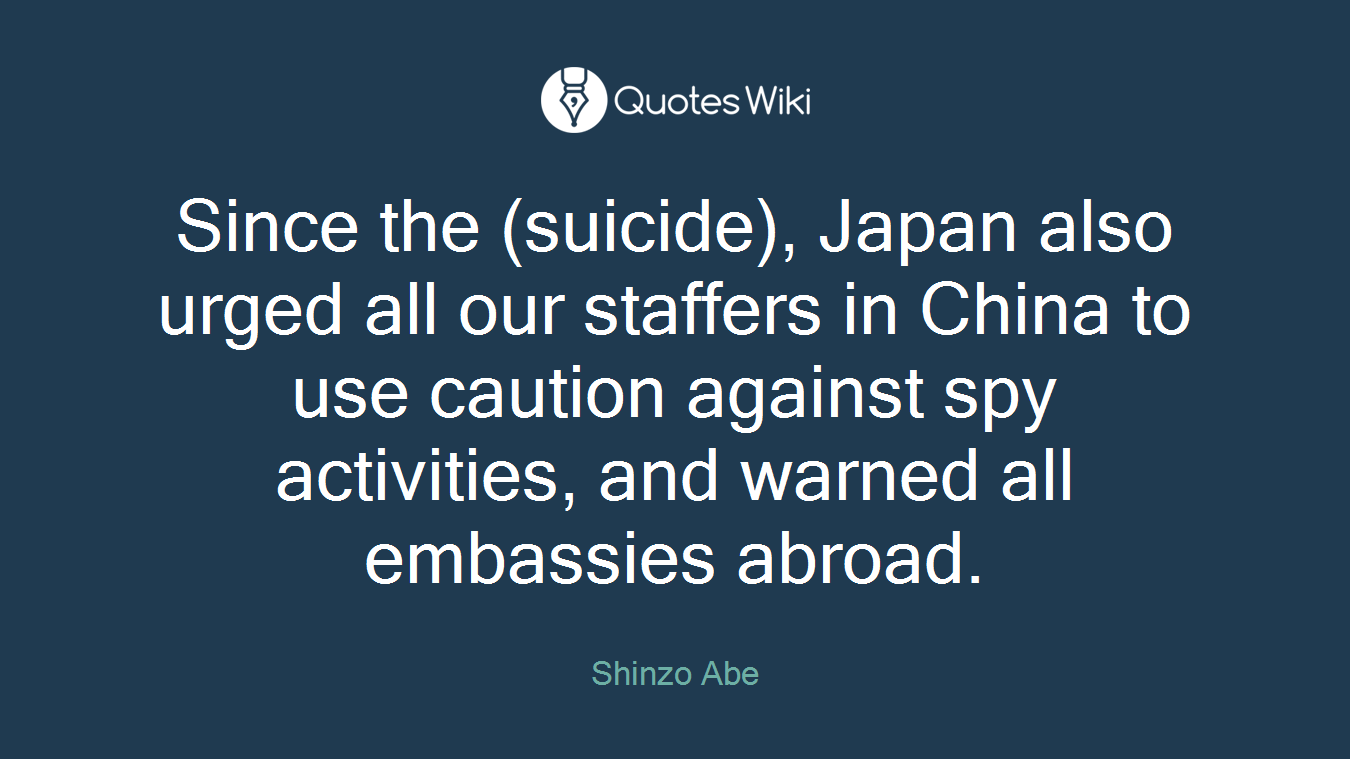 Since the (suicide), Japan also urged all our staffers in China to use caution against spy activities, and warned all embassies abroad.