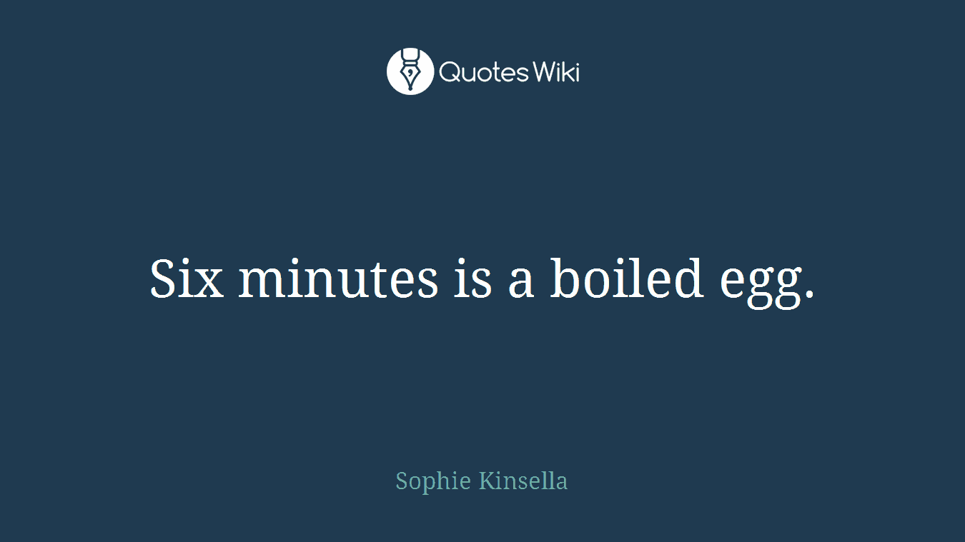 Six minutes is a boiled egg.