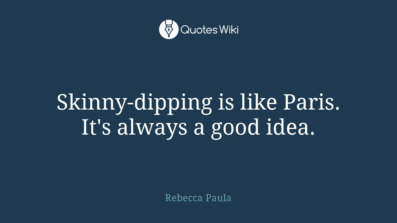 Skinny-dipping is like Paris. It's always a good idea.