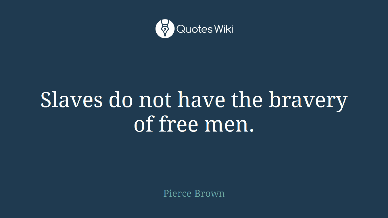 Slaves do not have the bravery of free men.