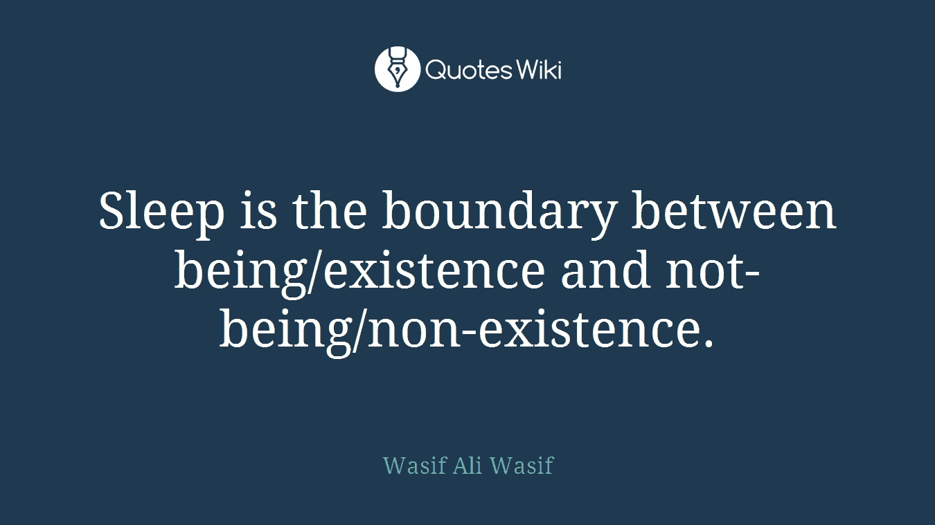 Sleep is the boundary between being/existence and not-being/non-existence.