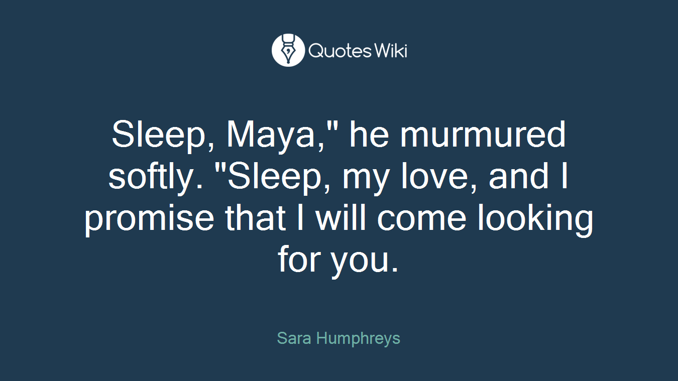 Sleep, Maya," he murmured softly. "Sleep, my love, and I promise that I will come looking for you.
