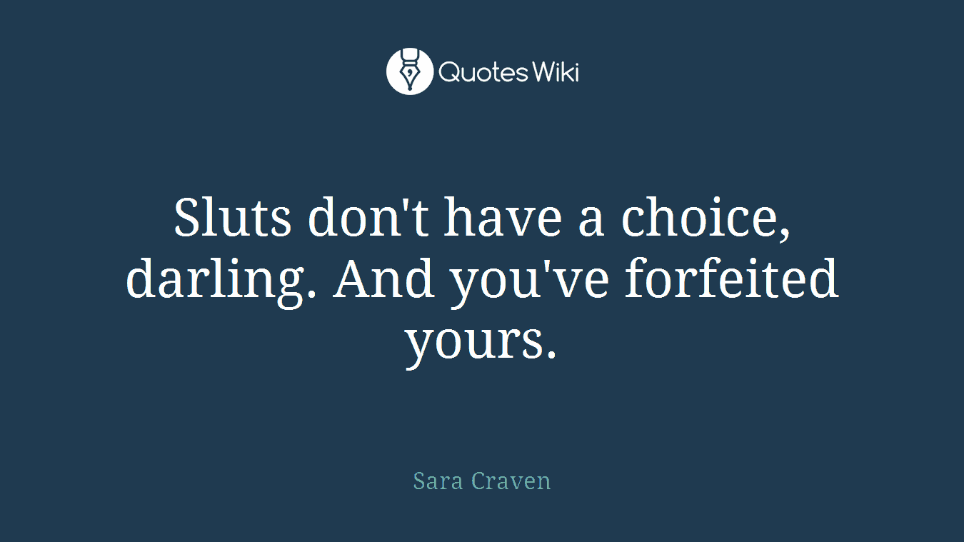Sluts don't have a choice, darling. And you've forfeited yours.