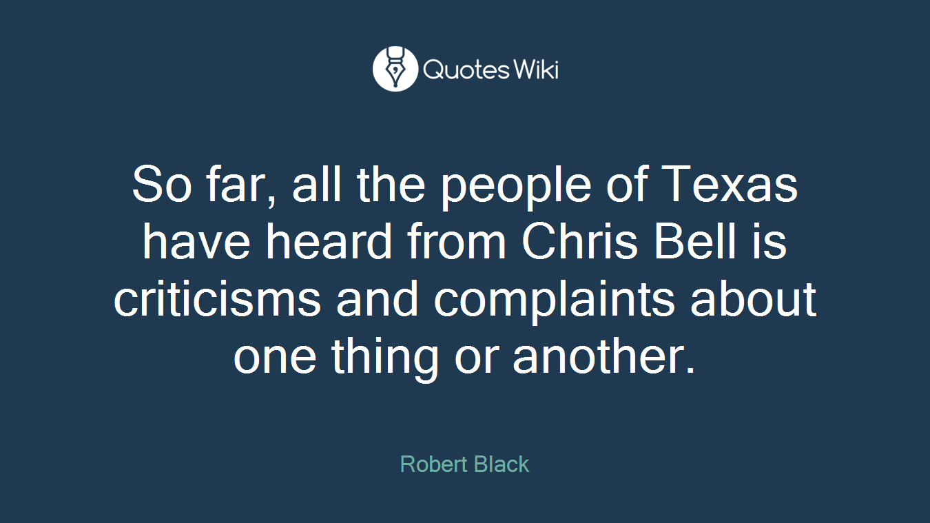 So far, all the people of Texas have heard from Chris Bell is criticisms and complaints about one thing or another.