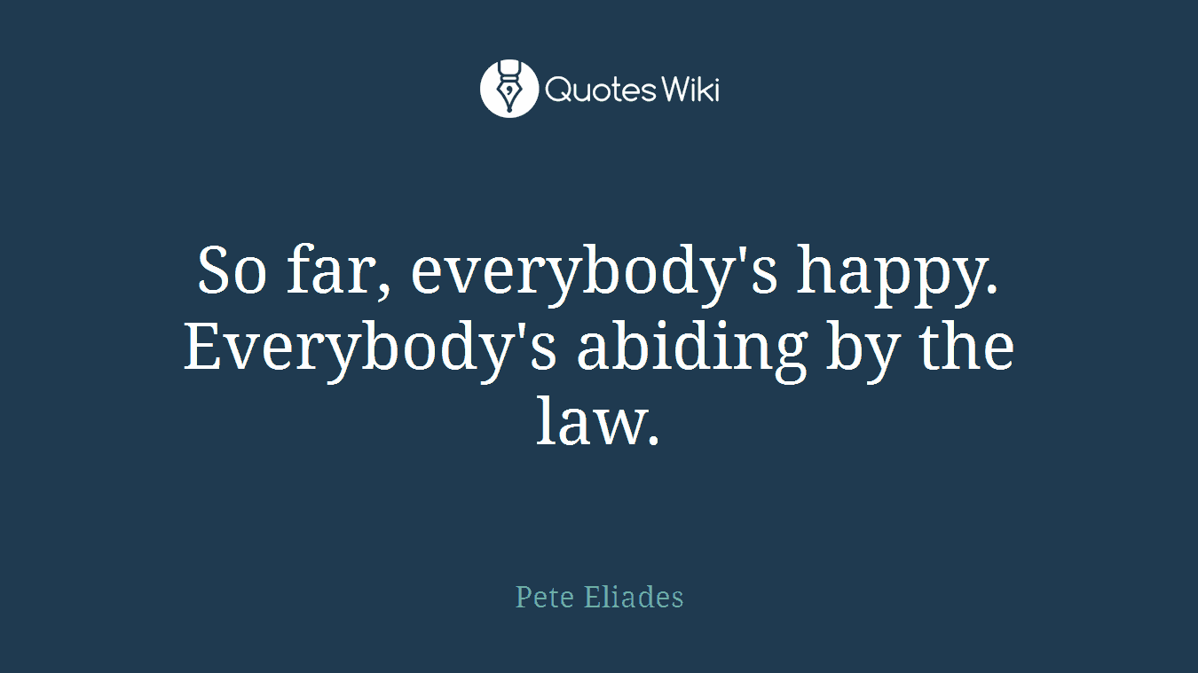 So far, everybody's happy. Everybody's abiding by the law.