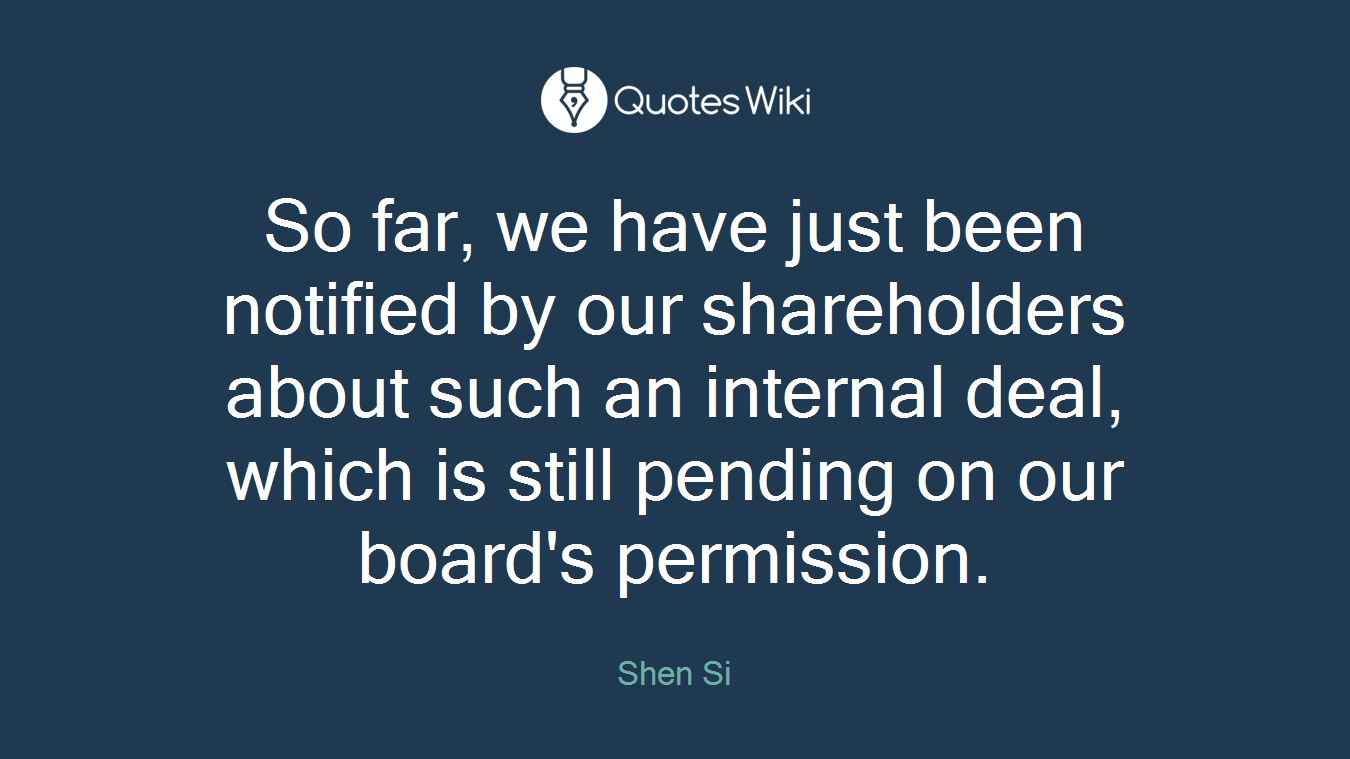 So far, we have just been notified by our shareholders about such an internal deal, which is still pending on our board's permission.