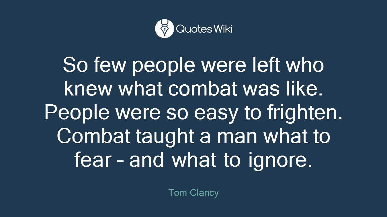 So few people were left who knew what combat was like. People were so easy to frighten. Combat taught a man what to fear – and what to ignore.