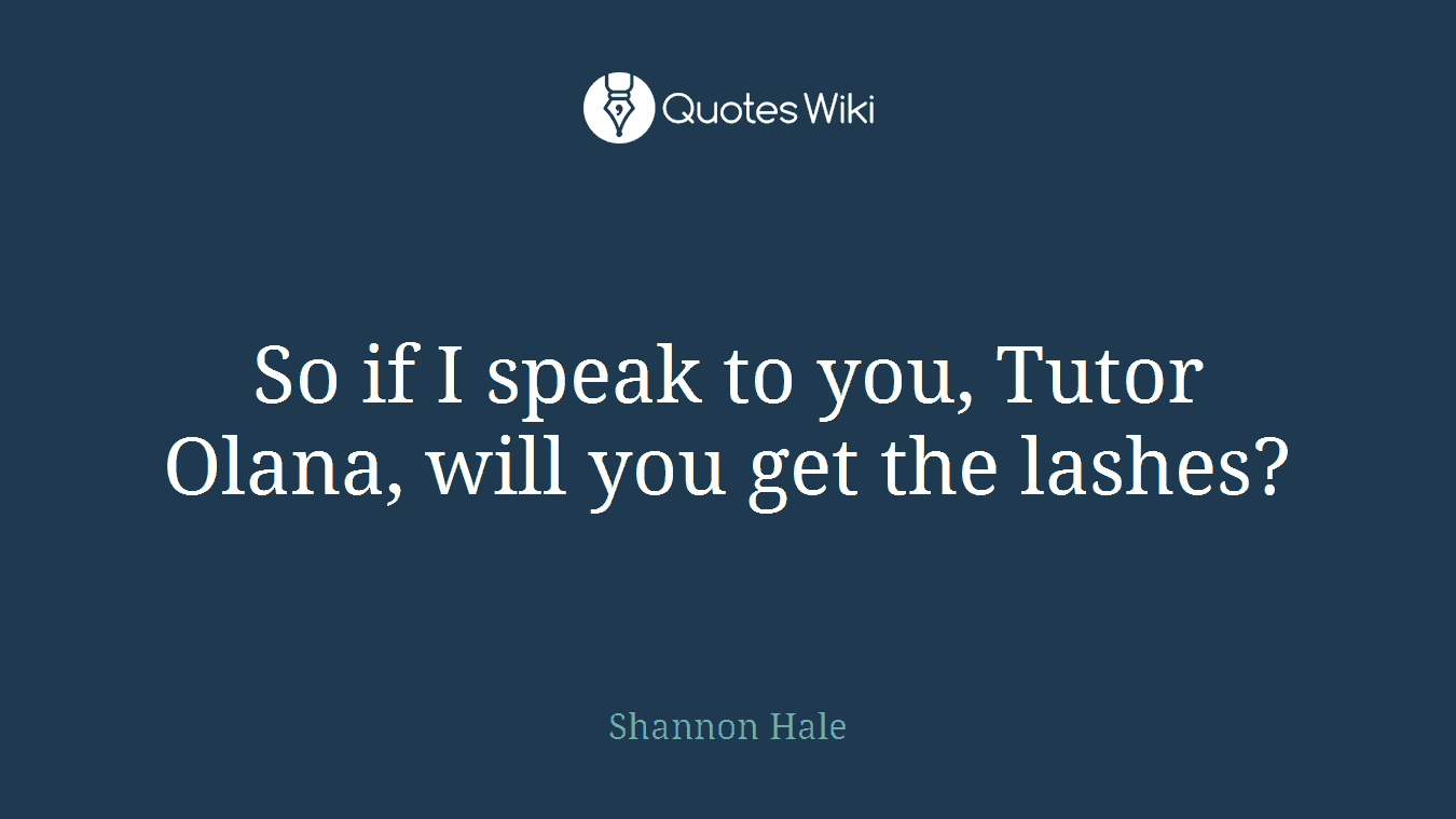 So if I speak to you, Tutor Olana, will you get the lashes?