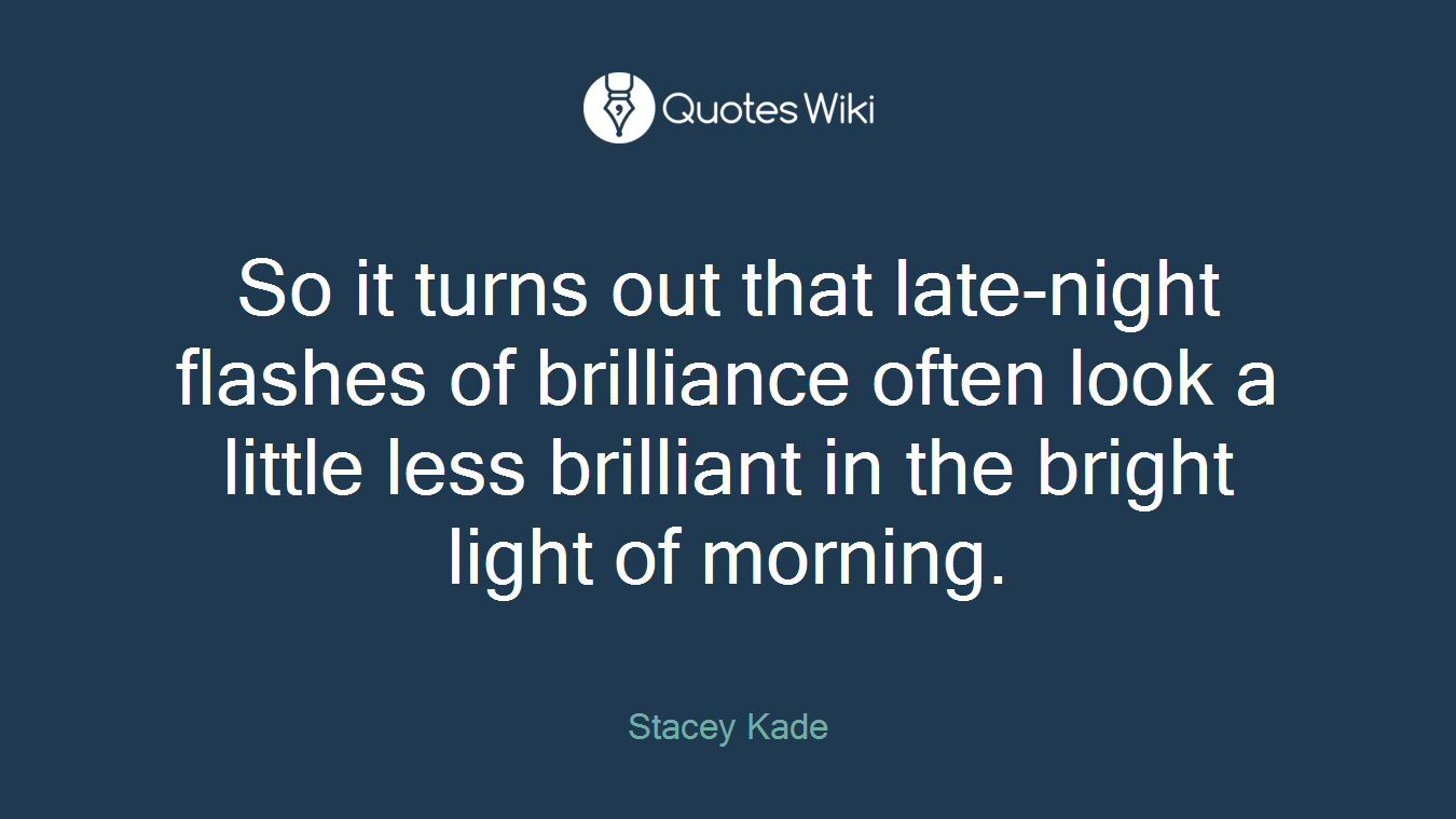 So it turns out that late-night flashes of brilliance often look a little less brilliant in the bright light of morning.
