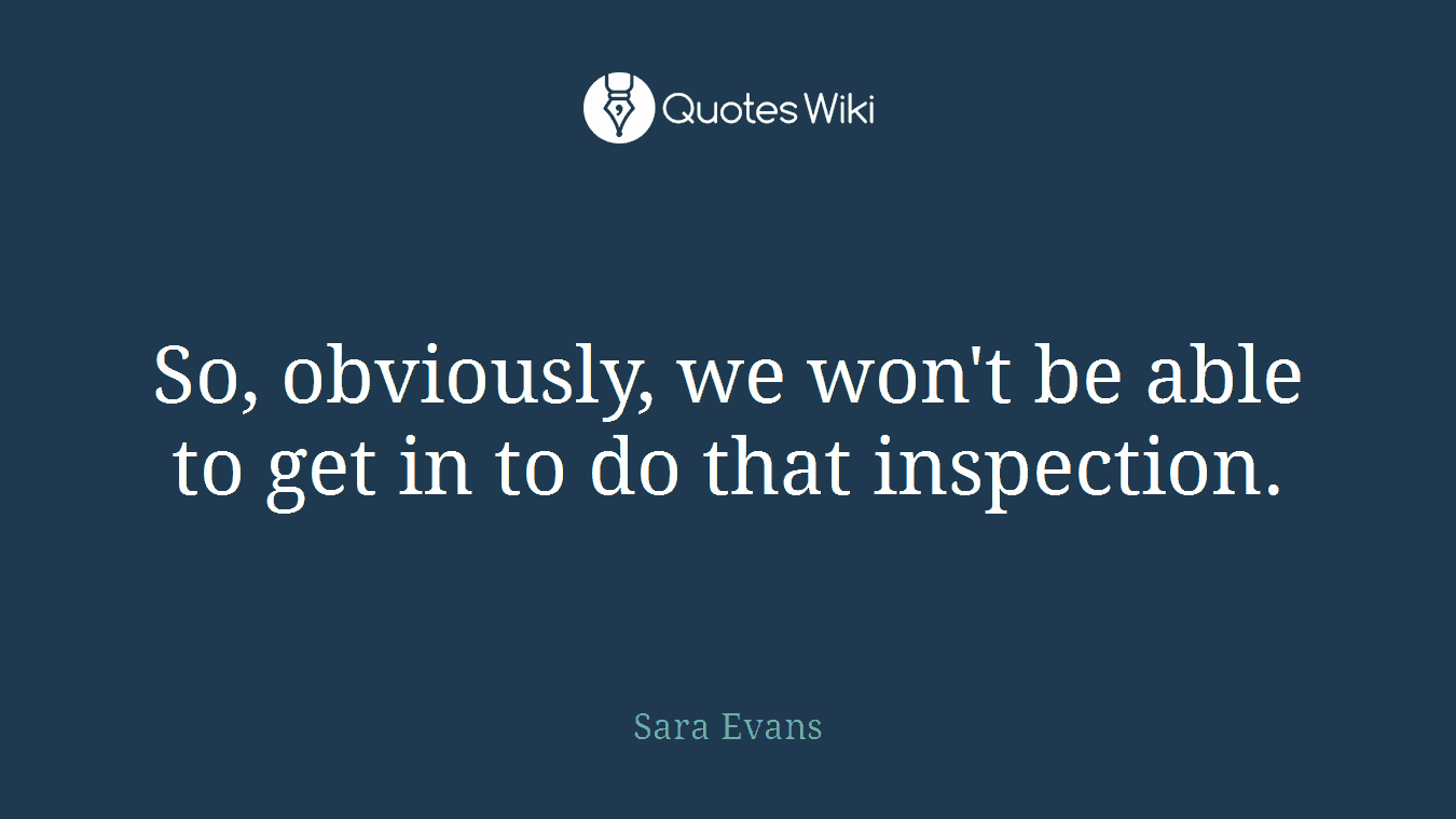 So, obviously, we won't be able to get in to do that inspection.