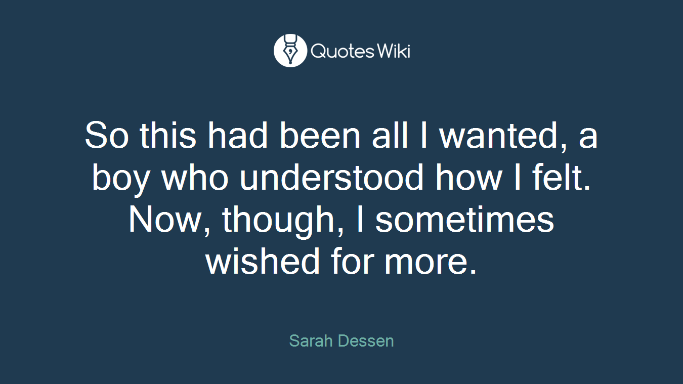 So this had been all I wanted, a boy who understood how I felt. Now, though, I sometimes wished for more.