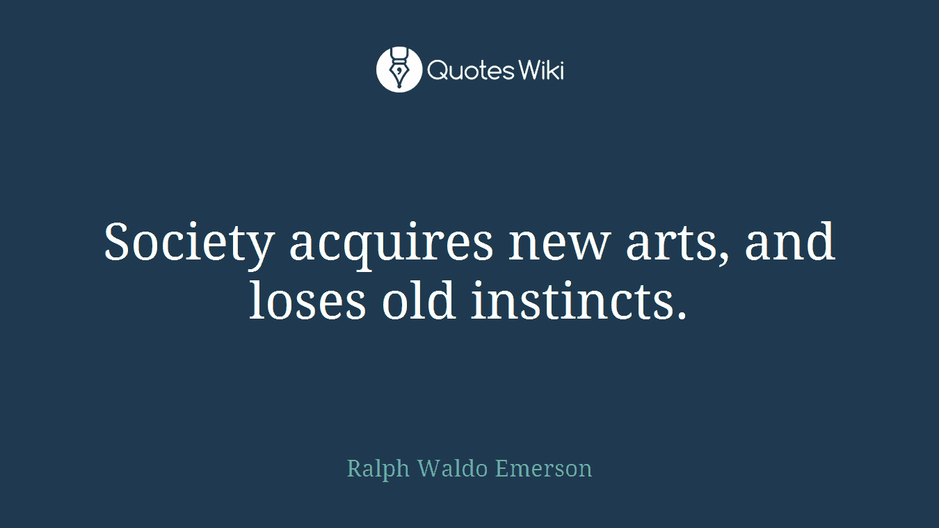Society acquires new arts, and loses old instincts.