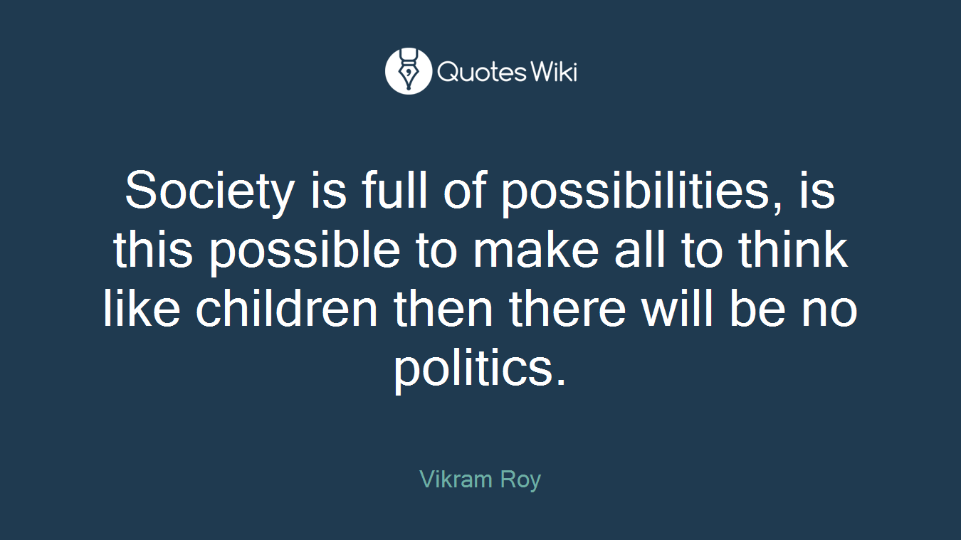 Society is full of possibilities, is this possible to make all to think like children then there will be no politics.