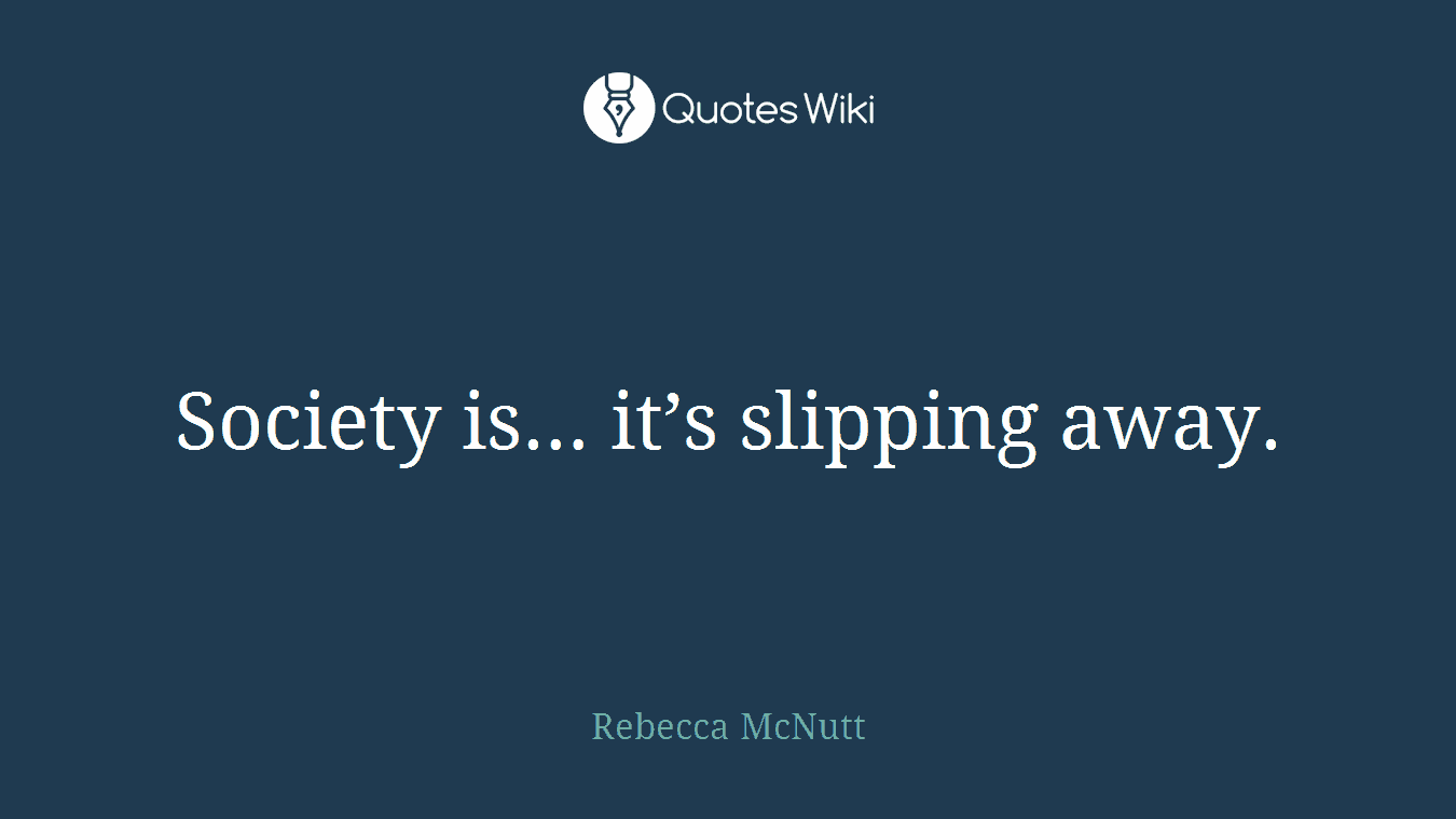 Society is… it’s slipping away.