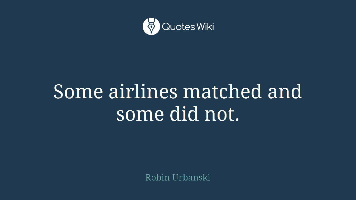 Some airlines matched and some did not.