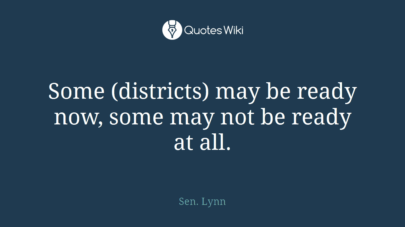 Some (districts) may be ready now, some may not be ready at all.