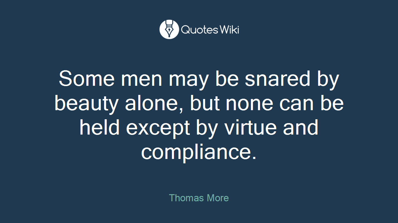 Some men may be snared by beauty alone, but none can be held except by virtue and compliance.