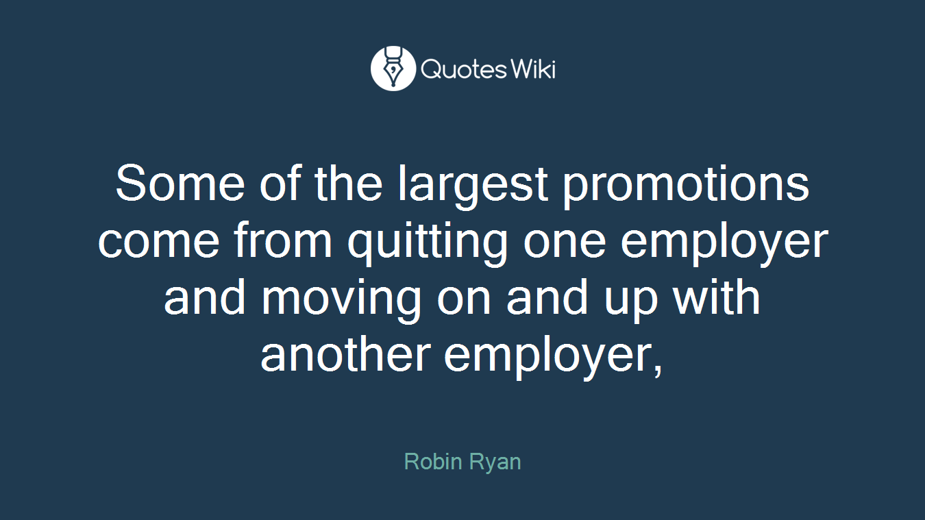Some of the largest promotions come from quitting one employer and moving on and up with another employer,