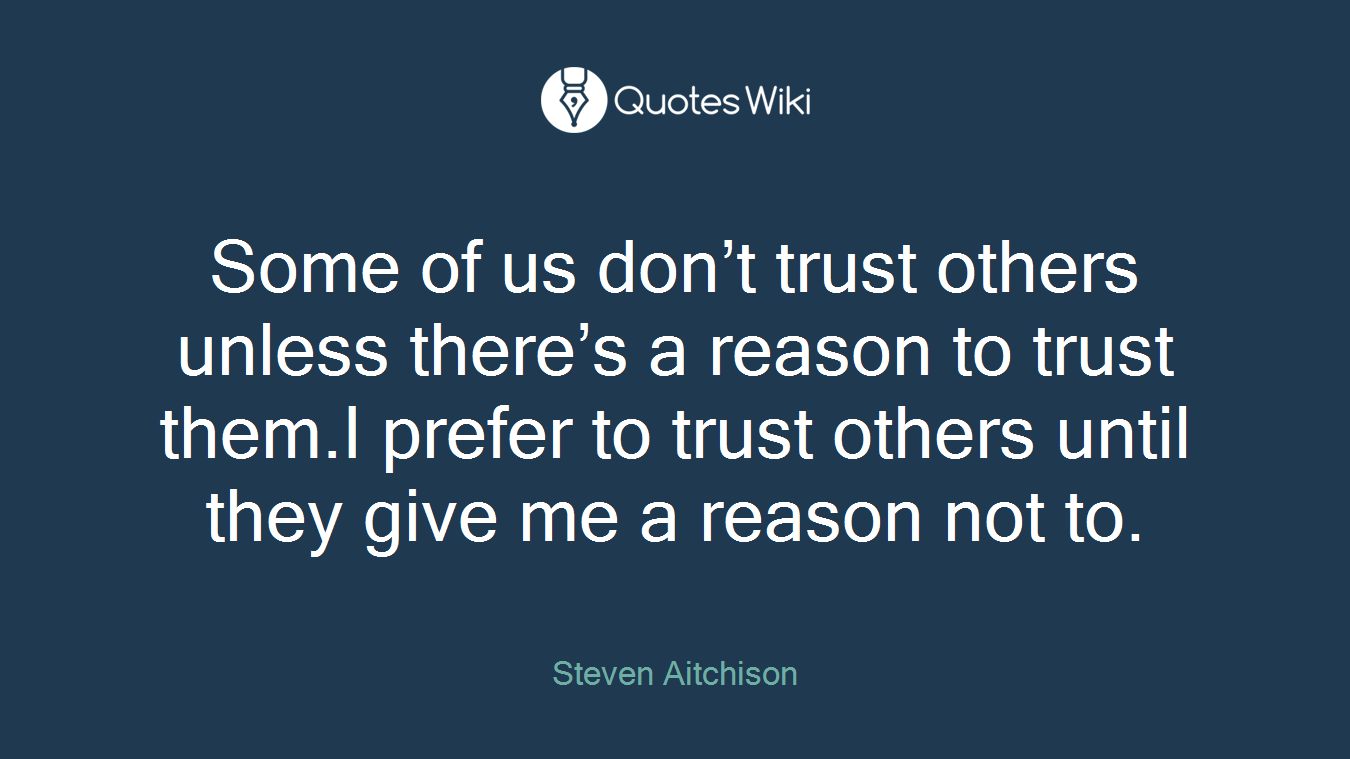 Some of us don’t trust others unless there’s a reason to trust them.I prefer to trust others until they give me a reason not to.