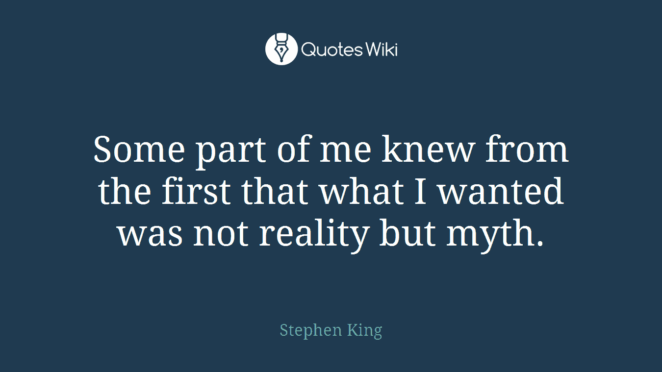 Some part of me knew from the first that what I wanted was not reality but myth.