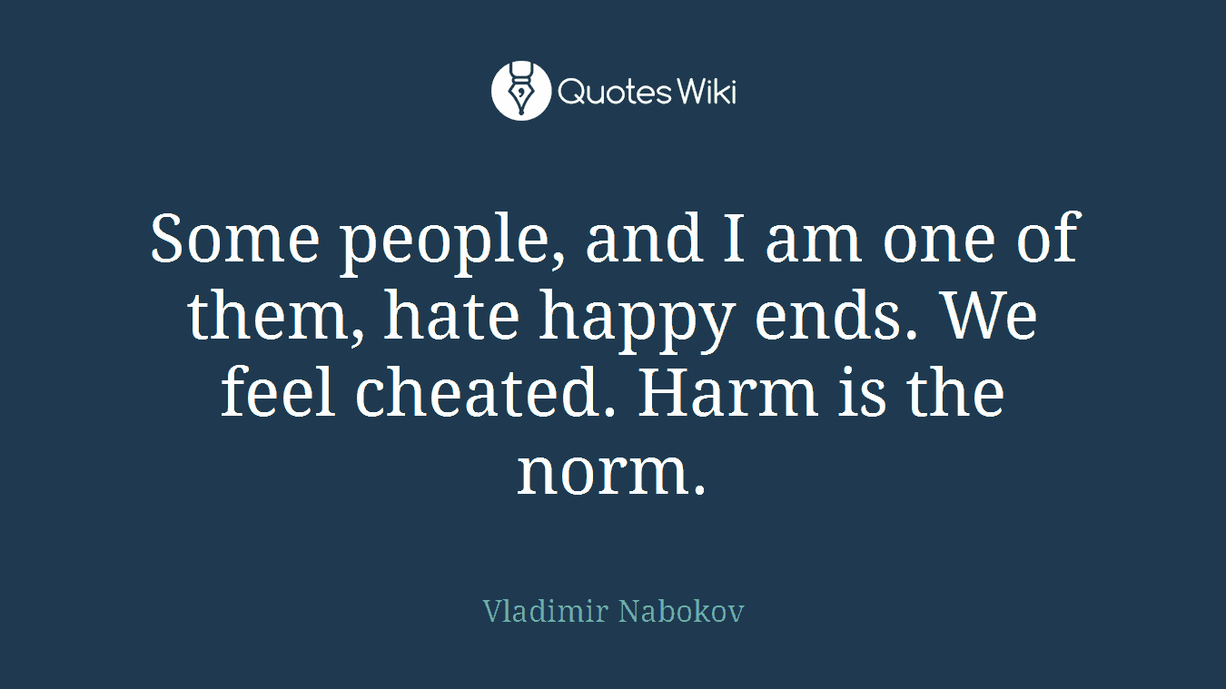 Some people, and I am one of them, hate happy ends. We feel cheated. Harm is the norm.