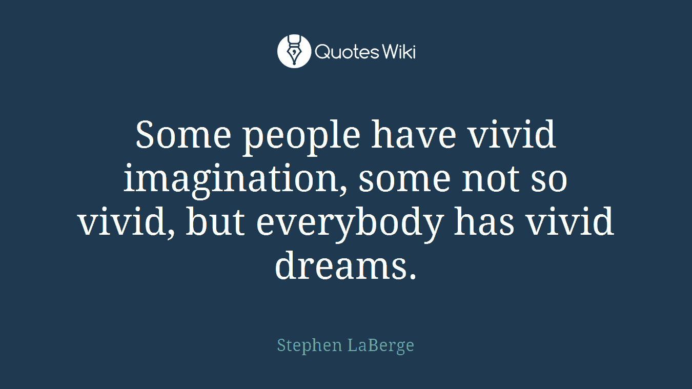 Some people have vivid imagination, some not so vivid, but everybody has vivid dreams.