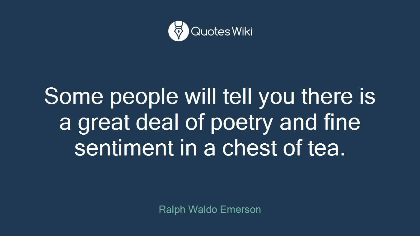 Some people will tell you there is a great deal of poetry and fine sentiment in a chest of tea.