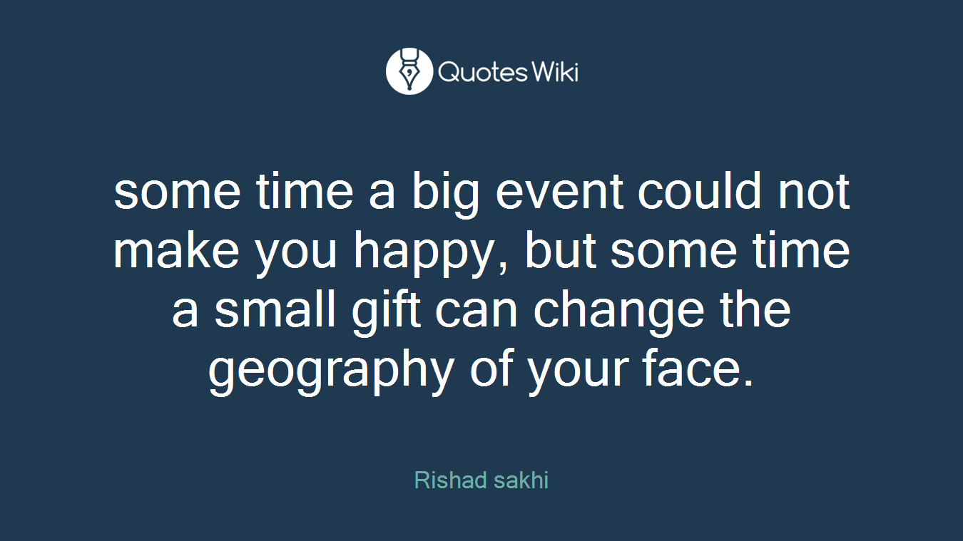 some time a big event could not make you happy, but some time a small gift can change the geography of your face.