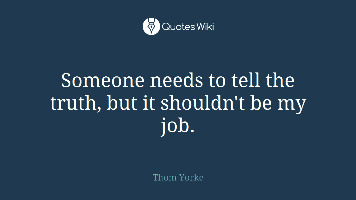 Someone needs to tell the truth, but it shouldn't be my job.