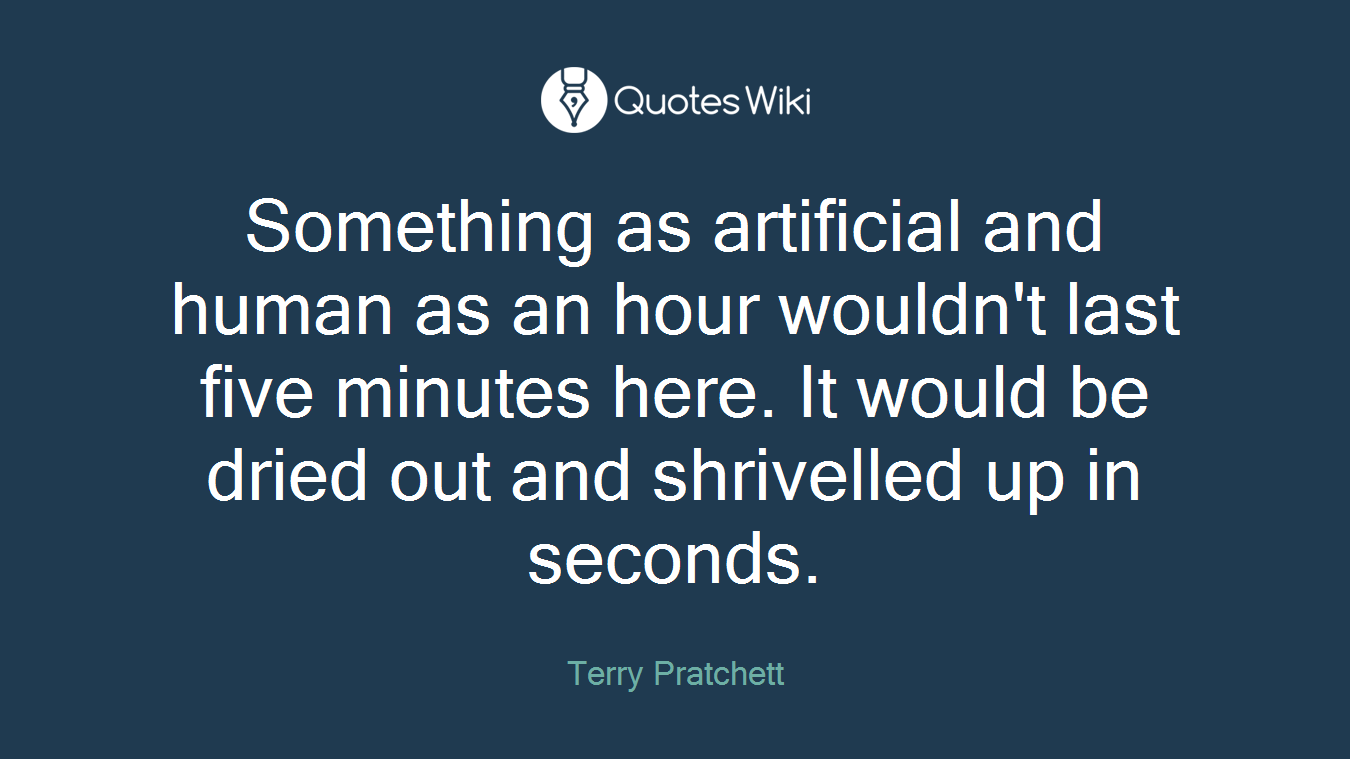 Something as artificial and human as an hour wouldn't last five minutes here. It would be dried out and shrivelled up in seconds.