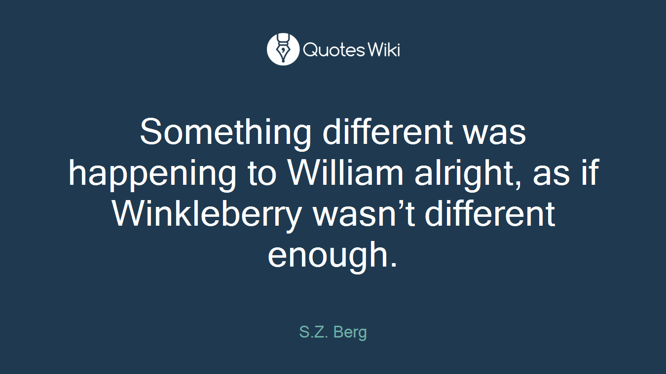 Something different was happening to William alright, as if Winkleberry wasn’t different enough.