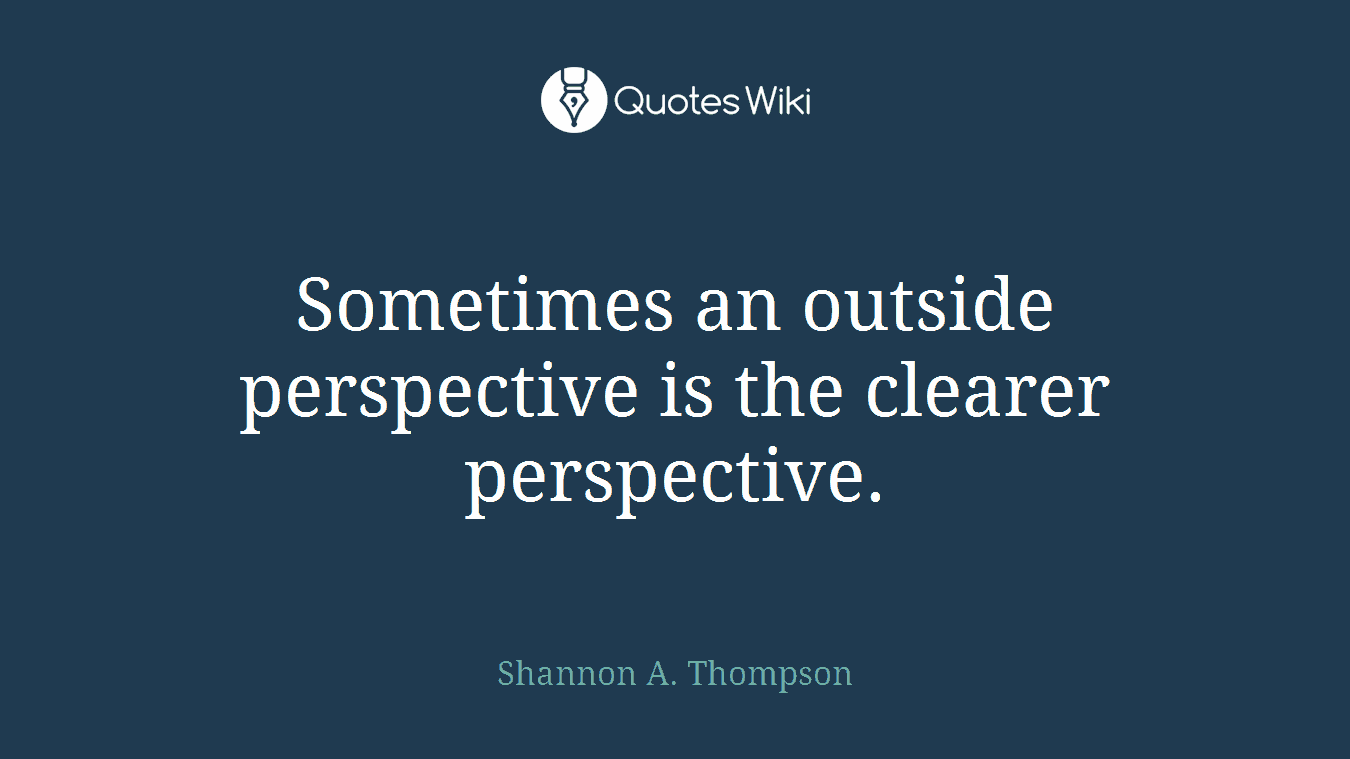 Sometimes an outside perspective is the clearer perspective.