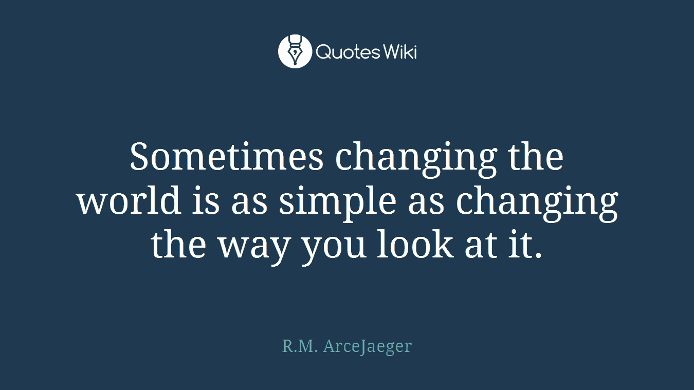 Sometimes changing the world is as simple as changing the way you look at it.