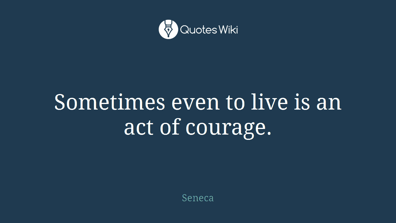 Sometimes even to live is an act of courage.