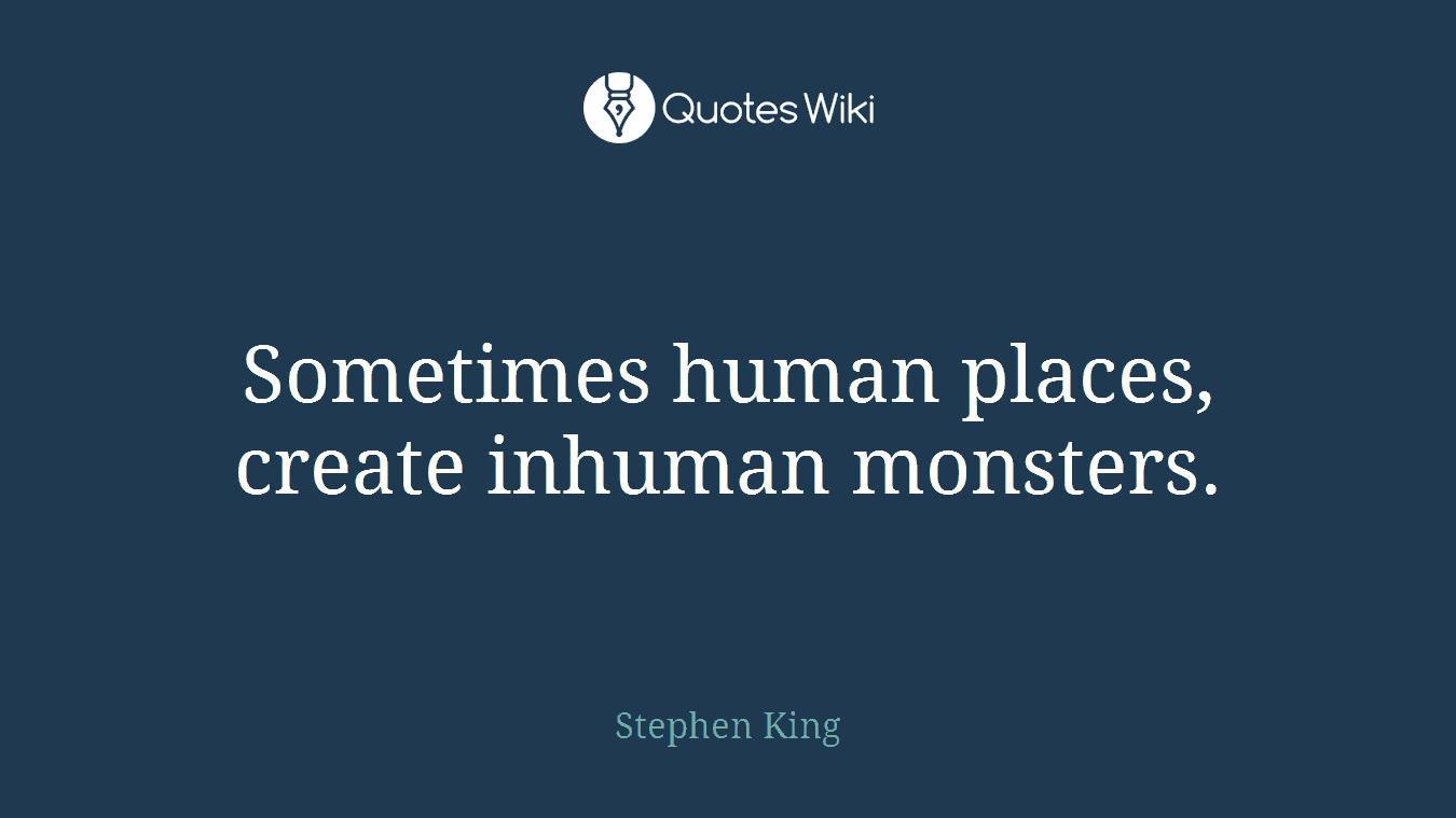 Sometimes human places, create inhuman monsters.