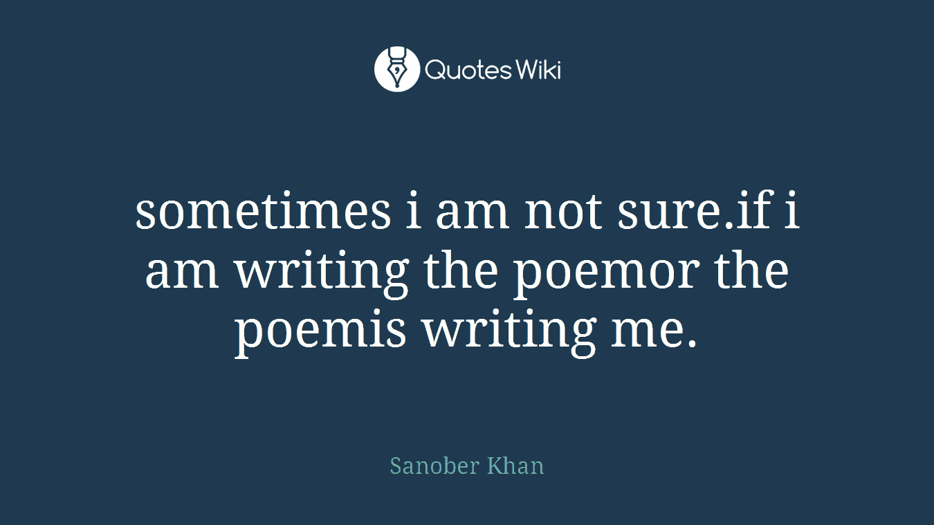 sometimes i am not sure.if i am writing the poemor the poemis writing me.
