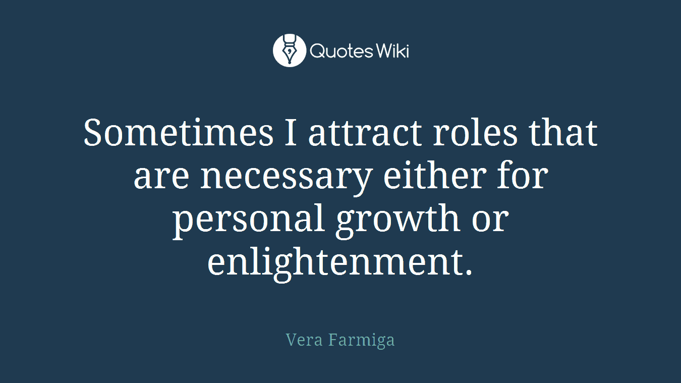 Sometimes I attract roles that are necessary either for personal growth or enlightenment.