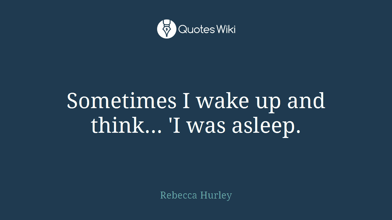 Sometimes I wake up and think... 'I was asleep.