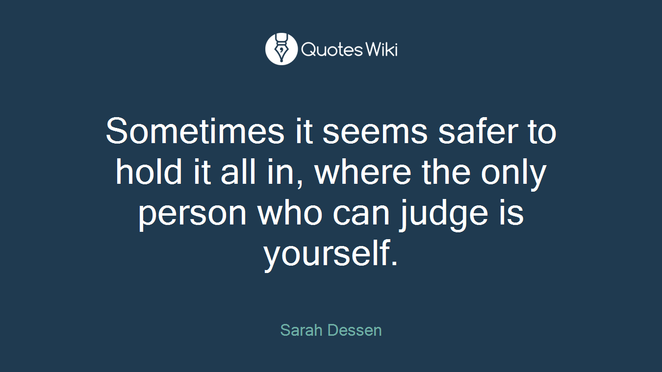 Sometimes it seems safer to hold it all in, where the only person who can judge is yourself.