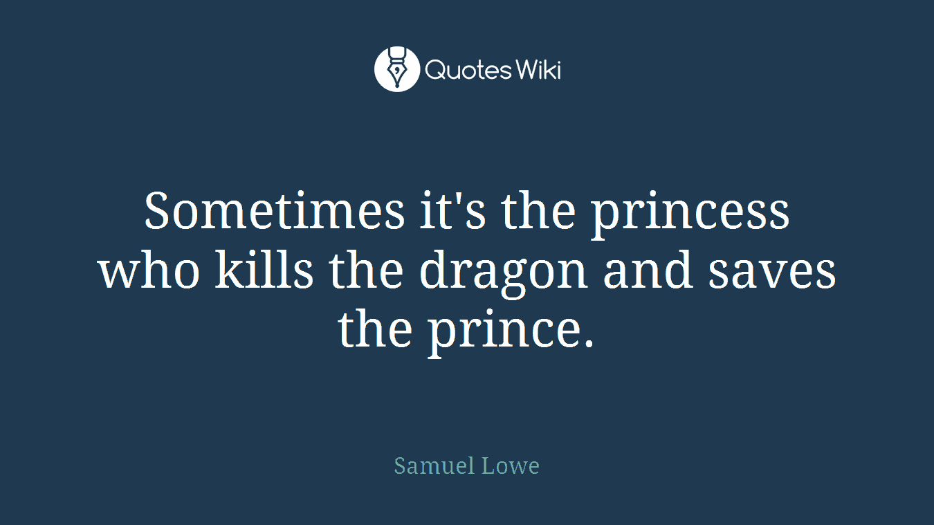 Sometimes it's the princess who kills the dragon and saves the prince.