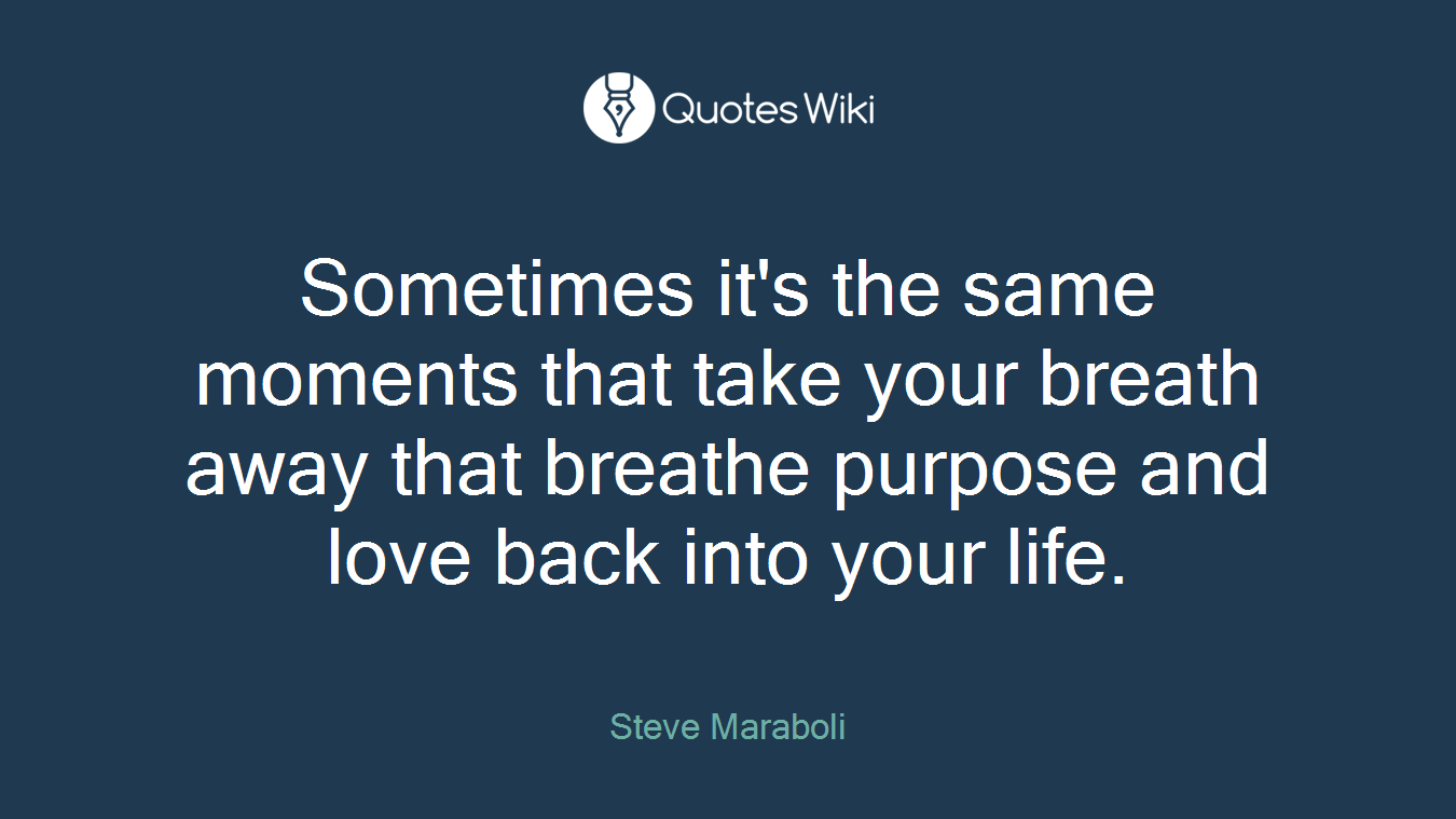 Sometimes it's the same moments that take your breath away that breathe purpose and love back into your life.
