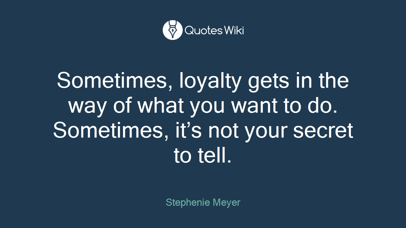 Sometimes, loyalty gets in the way of what you want to do. Sometimes, it’s not your secret to tell.