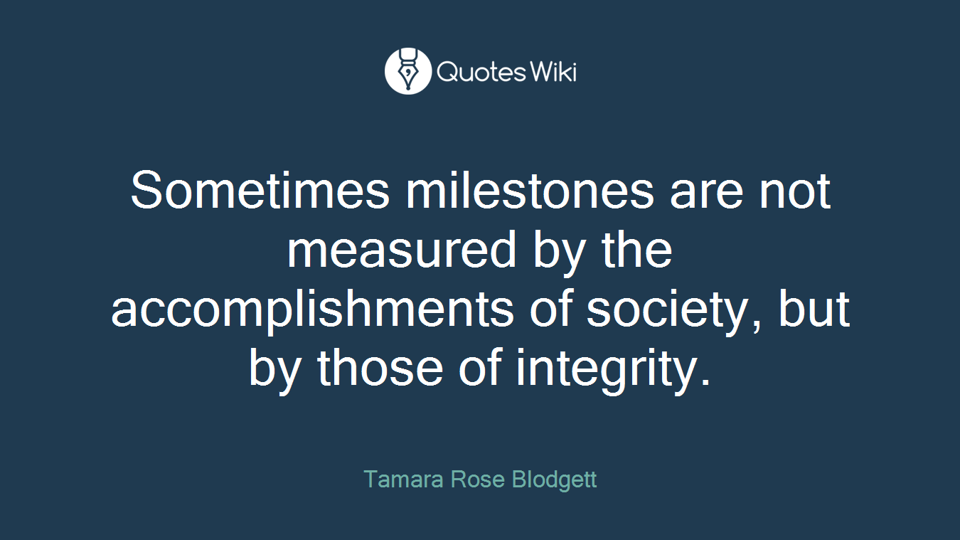 Sometimes milestones are not measured by the accomplishments of society, but by those of integrity.